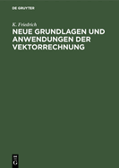 Neue Grundlagen Und Anwendungen Der Vektorrechnung: Eine Anleitung Zum Zahlenrechnen Mit Vektoren (Insbesondere Fr Geodten, Bau-, Maschinen- Und Elektro-Ingenieure) Nebst Einfachen Vektorlsungen Fr Die Hauptaufgaben Der Technischen PRAXIS