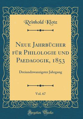 Neue Jahrbucher Fur Philologie Und Paedagogik, 1853, Vol. 67: Dreiundzwanzigster Jahrgang (Classic Reprint) - Klotz, Reinhold