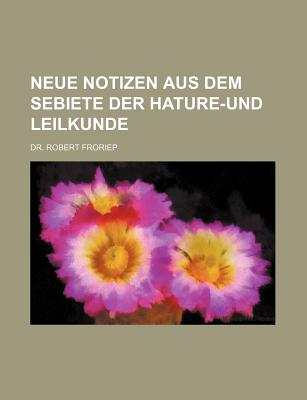 Neue Notizen Aus Dem Sebiete Der Hature-Und Leilkunde - Froriep, Robert, Dr.