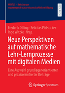 Neue Perspektiven auf mathematische Lehr-Lernprozesse mit digitalen Medien: Eine Auswahl grundlagenorientierter und praxisorientierter Beitrage