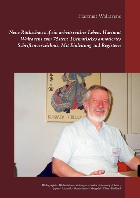 Neue R?ckschau auf ein arbeitsreiches Leben Hartmut Walravens zum 75sten: Thematisches annotiertes Schriftenverzeichnis Mit Einleitung und Registern: Bibliographie - Bibliotheken - Zeitungen - Erotica - Normung - China - Japan - Altaistik - Mandschurei - - Walravens, Hartmut