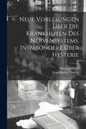 Neue Vorlesungen ?ber Die Krankheiten Des Nervensystems, Insbesondere ?ber Hysterie (Classic Reprint)