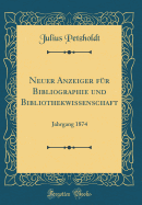 Neuer Anzeiger F?r Bibliographie Und Bibliothekwissenschaft: Jahrgang 1874 (Classic Reprint)