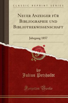 Neuer Anzeiger Fur Bibliographie Und Bibliothekwissenschaft: Jahrgang 1857 (Classic Reprint) - Petzholdt, Julius