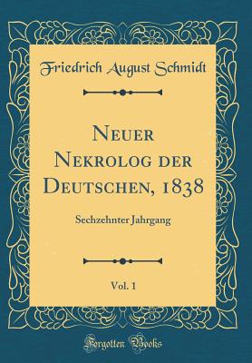 Neuer Nekrolog Der Deutschen, 1838, Vol. 1: Sechzehnter Jahrgang (Classic Reprint) - Schmidt, Friedrich August