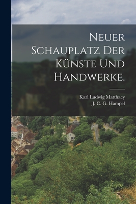 Neuer Schauplatz der K?nste und Handwerke. - Matthaey, Karl Ludwig, and J C G Hampel (Creator)