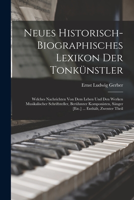 Neues Historisch-Biographisches Lexikon Der Tonkunstler: Welches Nachrichten Von Dem Leben Und Den Werken Musikalischer Schriftsteller, Beruhmter Komponisten, Sanger [Etc.] ... Enthalt, Zwenter Theil - Gerber, Ernst Ludwig