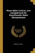 Neues Maler-Lexicon, Zum Handgebrauch F?r Kunstfreunde. Nebst Monogrammen