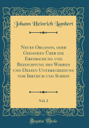 Neues Organon, Oder Gedanken ber Die Erforschung Und Bezeichnung Des Wahren Und Dessen Unterscheidung Vom Irrthum Und Schein, Vol. 2 (Classic Reprint)