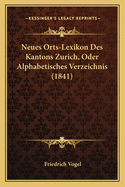 Neues Orts-Lexikon Des Kantons Zurich, Oder Alphabetisches Verzeichnis (1841)