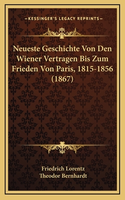 Neueste Geschichte Von Den Wiener Vertragen Bis Zum Frieden Von Paris, 1815-1856 (1867) - Lorentz, Friedrich, and Bernhardt, Theodor (Editor)