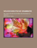 Neuhochdeutsche Grammatik: Die Lehre Von Den Buchstaben Und Endungen ALS Versuch (Classic Reprint)