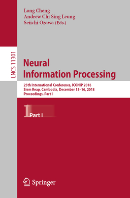 Neural Information Processing: 25th International Conference, ICONIP 2018, Siem Reap, Cambodia, December 13-16, 2018, Proceedings, Part I - Cheng, Long (Editor), and Leung, Andrew Chi Sing (Editor), and Ozawa, Seiichi (Editor)