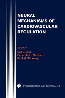 Neural Mechanisms of Cardiovascular Regulation - Dun, Nae J. (Editor), and Machado, Benedito H. (Editor), and Pilowsky, Paul M. (Editor)