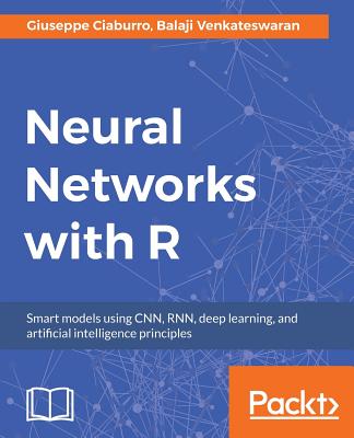 Neural Networks with R: Build smart systems by implementing popular deep learning models in R - Venkateswaran, Balaji, and Ciaburro, Giuseppe