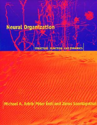 Neural Organization: Structure, Function, and Dynamics - Arbib, Michael A, and Ardi, Pa(c)Ter, and ?Rdi, P?ter