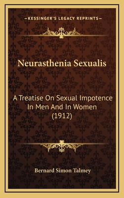 Neurasthenia Sexualis: A Treatise on Sexual Impotence in Men and in Women (1912) - Talmey, Bernard Simon