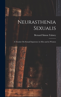 Neurasthenia Sexualis: A Treatise On Sexual Impotence in Men and in Women - Talmey, Bernard Simon