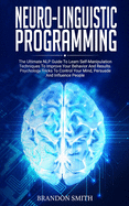 Neuro-Linguistic Programming: The Ultimate Guide to Learn Advanced Self-Manipulation Techniques to Improve Your Behavior and Results. Psychology Tricks to Control Your Mind and Influence People