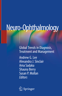 Neuro-Ophthalmology: Global Trends in Diagnosis, Treatment and Management - Lee, Andrew G (Editor), and Sinclair, Alexandra J (Editor), and Sadaka, Ama (Editor)