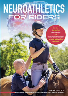 Neuroathletics for Riders: Innovative Exercises That Train Your Brain and Change Your Nervous System for Optimal Health and Peak Performance - Nolke, Marc