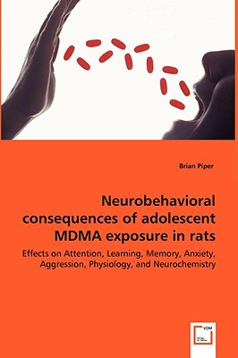 Neurobehavioral consequences of adolescent MDMA exposure in rats - Effects on Attention, Learning, Memory, Anxiety, Aggression, Physiology, and Neurochemistry - Piper, Brian