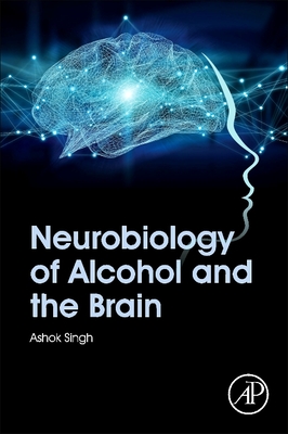 Neurobiology of Alcohol and the Brain - Singh, Ashok K
