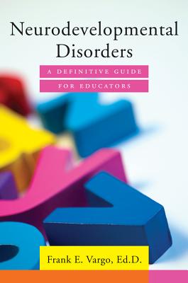 Neurodevelopmental Disorders: A Definitive Guide for Educators - Vargo, Frank E