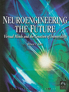 Neuroengineering the Future: Virtual Minds and the Creation of Immortality