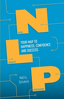 Neurolinguistic Programming (NLP): Your Map to Happiness, Confidence and Success - Shah, Neil