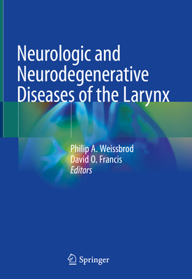 Neurologic and Neurodegenerative Diseases of the Larynx - Weissbrod, Philip A (Editor), and Francis, David O (Editor)