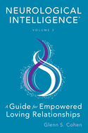 Neurological Intelligence: Volume 3: A Guide for Empowered Loving Relationships