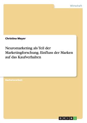 Neuromarketing ALS Teil Der Marketingforschung. Einfluss Der Marken Auf Das Kaufverhalten - Mayer, Christina