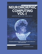 Neuromorphic Computing: Architectures That Think Like Us VOL-I: Designing Brain-Inspired Systems for the Future of AI and Computing