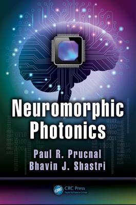 Neuromorphic Photonics - Prucnal, Paul R. (Editor), and Shastri, Bhavin J. (Editor)
