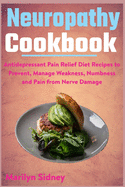 Neuropathy Cookbook: Antidepressant Pain Relief Diet Recipes to Prevent, Manage Weakness, Numbness and Pain from Nerve Damage