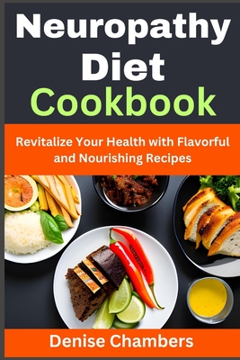 Neuropathy Diet Cookbook: Revitalize Your Health with Flavorful and Nourishing Recipes - Chambers, Denise