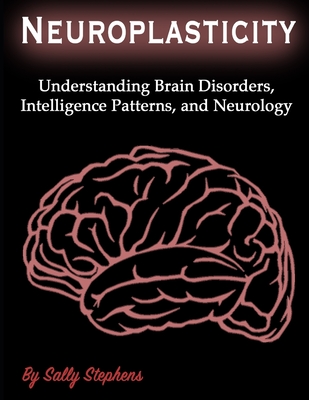 Neuroplasticity: Understanding Brain Disorders, Intelligence Patterns, and Neurology - Stephens, Sally