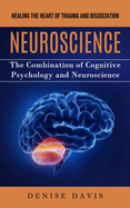 Neuroscience: Healing the Heart of Trauma and Dissociation (The Combination of Cognitive Psychology and Neuroscience)