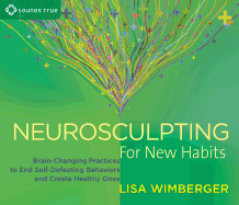 Neurosculpting for New Habits: Brain-Changing Practices to End Self-Defeating Behaviors and Create Healthy Ones