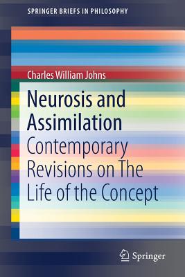 Neurosis and Assimilation: Contemporary Revisions on the Life of the Concept - Johns, Charles William