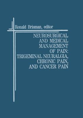 Neurosurgical and Medical Management of Pain: Trigeminal Neuralgia, Chronic Pain, and Cancer Pain - Brisman, Ronald (Editor)