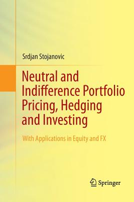 Neutral and Indifference Portfolio Pricing, Hedging and Investing: With Applications in Equity and Fx - Stojanovic, Srdjan