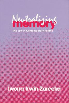Neutralizing Memory: Jew in Contemporary Poland - Irwin-Zarecka, Iwona (Editor)