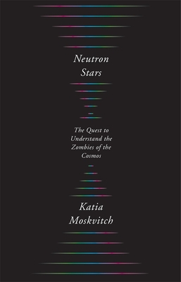 Neutron Stars: The Quest to Understand the Zombies of the Cosmos - Moskvitch, Katia