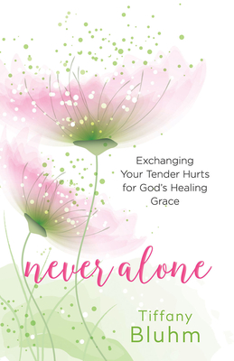 Never Alone: Exchanging Your Tender Hurts for Gods Healing Grace - Tiffany Anne Bluhm