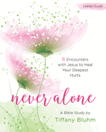 Never Alone - Women's Bible Study Leader Guide: 6 Encounters with Jesus to Heal Your Deepest Hurts