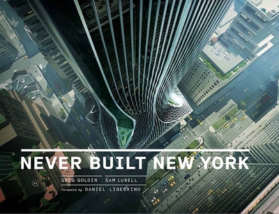 Never Built New York - Goldin, Greg, and Lubell, Sam, and Libeskind, Daniel (Foreword by)