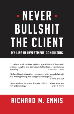 Never Bullshit the Client: My Life in Investment Consulting - Ennis, Richard M