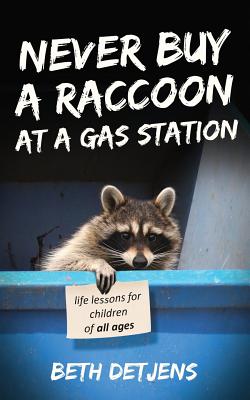 Never Buy a Raccoon at a Gas Station: Life Lessons for Children of All Ages - Detjens, Beth, and Quirk, William (Editor)